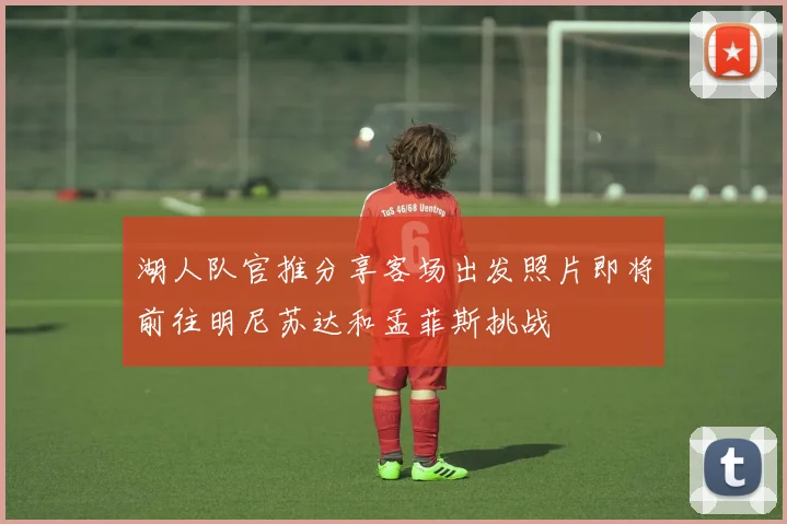 湖人队官推分享客场出发照片即将前往明尼苏达和孟菲斯挑战