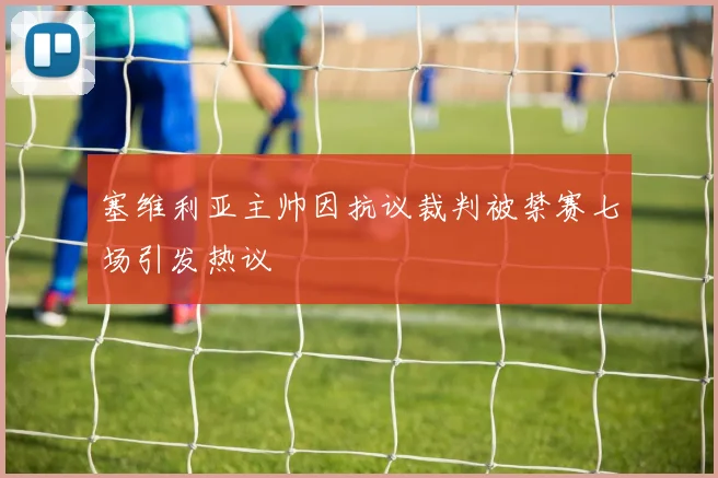 塞维利亚主帅因抗议裁判被禁赛七场引发热议