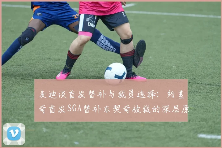 麦迪谈首发替补与裁员选择：约基奇首发SGA替补东契奇被裁的深层原因分析