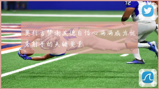 奥科吉赞谢泼德自信心满满成为优秀射手的关键要素