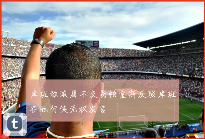 库班称浓眉不交易帕金斯反驳库班在独行侠无权发言