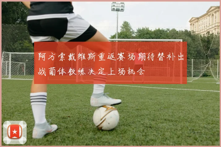 阿方索戴维斯重返赛场期待替补出战葡体教练决定上场机会