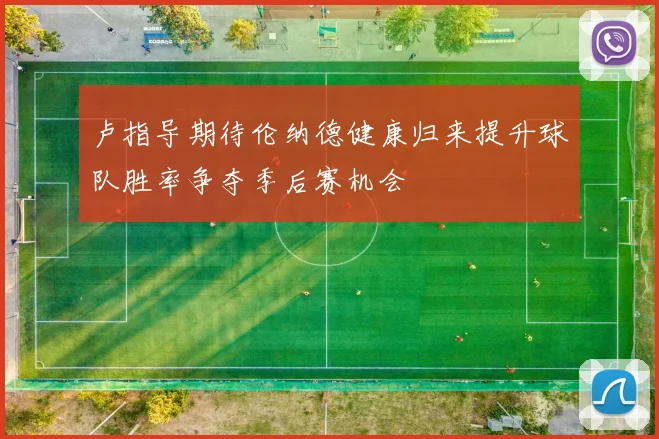 卢指导期待伦纳德健康归来提升球队胜率争夺季后赛机会