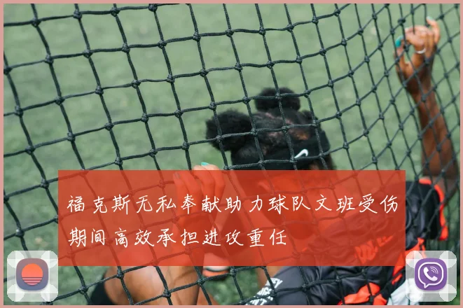 福克斯无私奉献助力球队文班受伤期间高效承担进攻重任