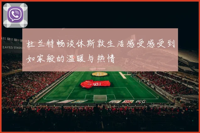 杜兰特畅谈休斯敦生活感受感受到如家般的温暖与热情